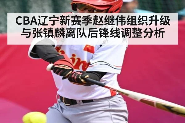 CBA辽宁新赛季赵继伟组织升级与张镇麟离队后锋线调整分析