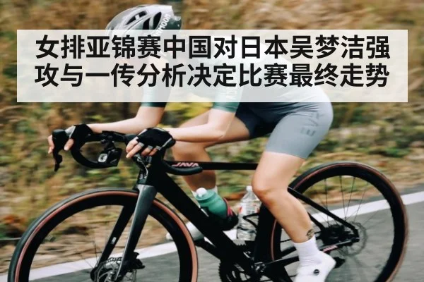 女排亚锦赛中国对日本吴梦洁强攻与一传分析决定比赛最终走势