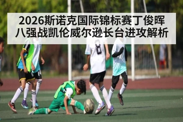 2026斯诺克国际锦标赛丁俊晖八强战凯伦威尔逊长台进攻解析
